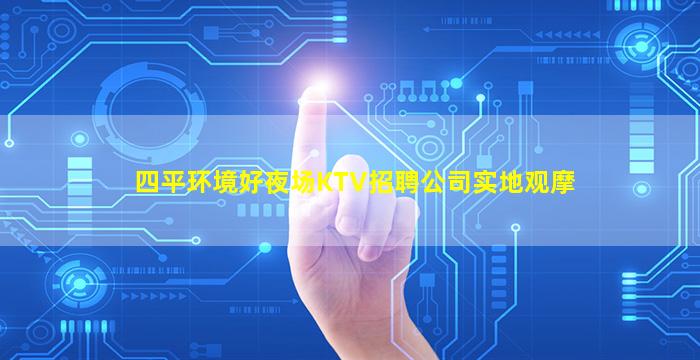 四平环境好夜场KTV招聘公司实地观摩