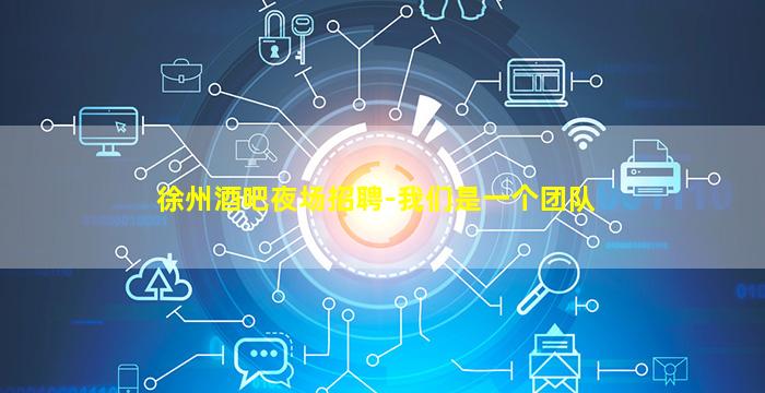 徐州酒吧夜场招聘-我们是一个团队